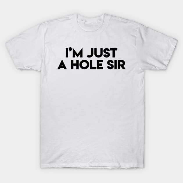 I'm Just A Hole Sir (Black) T-Shirt by designer_dick